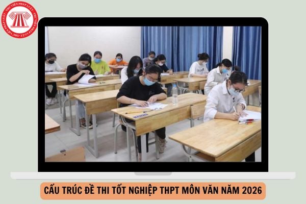 Cấu trúc đề thi tốt nghiệp THPT môn VĂN năm 2026 chi tiết ra sao?