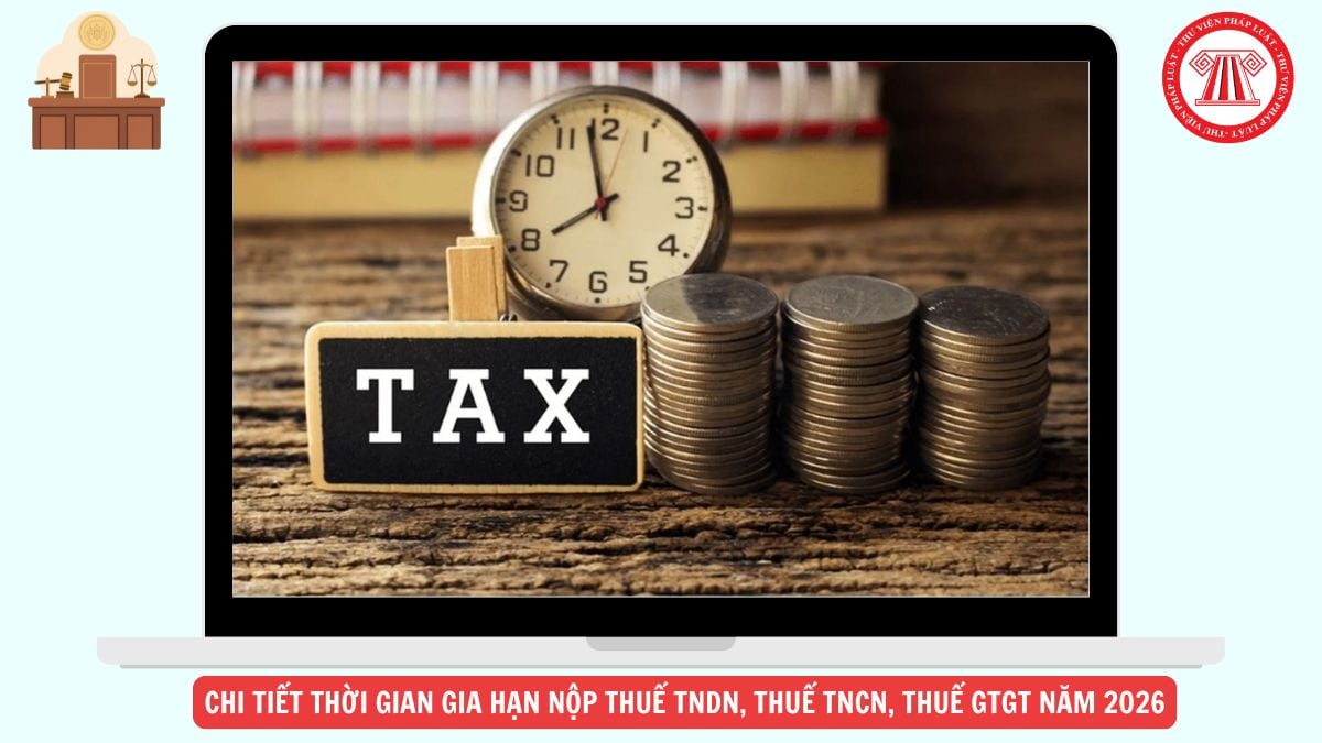 CHI TIẾT Thời gian gia hạn nộp thuế TNDN, thuế TNCN, thuế GTGT năm 2026 ra sao?