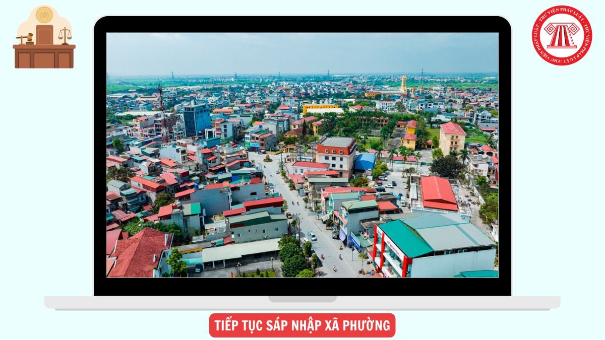 Lý do tiếp tục sáp nhập xã phường từ 705 xã phường là gì?