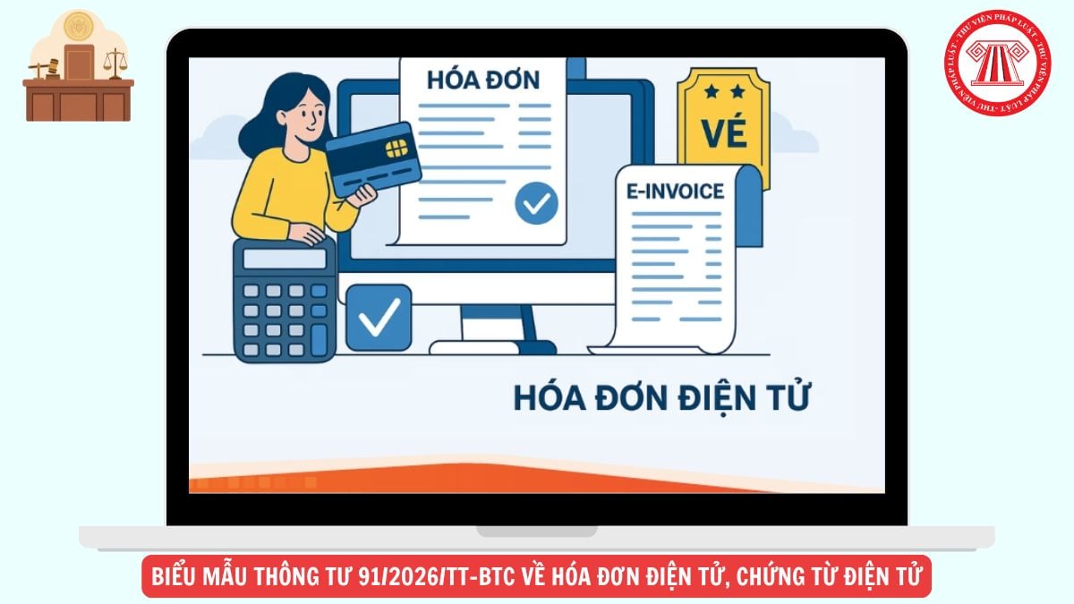 Trọn bộ BIỂU MẪU Thông tư 91/2026/TT-BTC về hóa đơn điện tử, chứng từ điện tử tải về ở đâu?