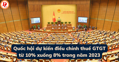 quoc-hoi-du-kien-dieu-chinh-thue-gtgt-tu-10%-xuong-8%-trong-nam-2023