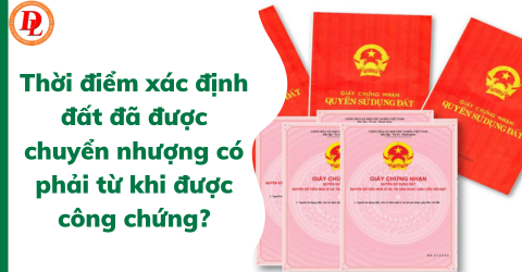thoi-diem-xac-dinh-dat-da-duoc-chuyen-nhuong-co-phai-tu-khi-duoc-cong-chung?