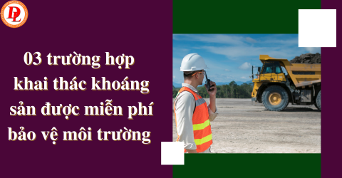 03-truong-hop-khai-thac-khoang-san-duoc-mien-phi-bao-ve-moi-truong 