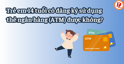 Trẻ em 14 tuổi có đăng ký sử dụng thẻ ngân hàng (ATM) được không?