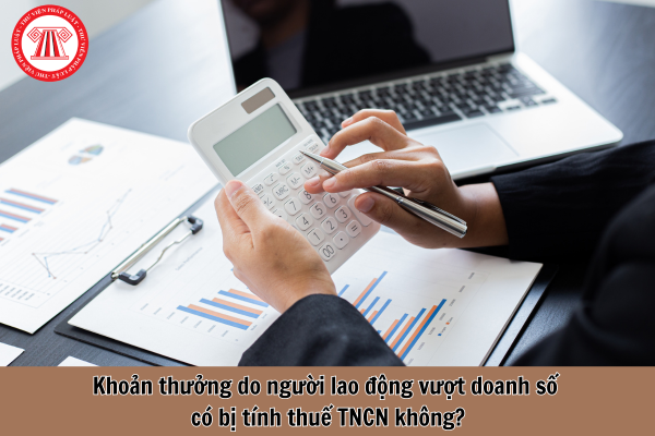 Khoản thưởng do người lao động vượt doanh số có bị tính thuế TNCN không?