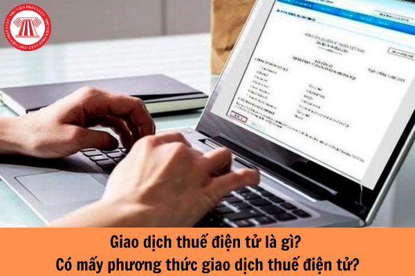 Giao dịch thuế điện tử là gì? Có mấy phương thức giao dịch thuế điện tử?