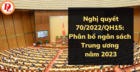 nghi-quyet-70-2022-qh15-phan-bo-ngan-sach-trung-uong-nam-2023