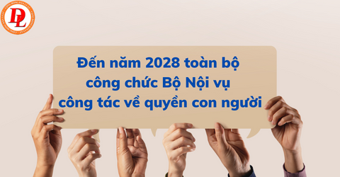 den-nam-2028-toan-bo-cong-chuc-bo-noi-vu-cong-tac-ve-quyen-con-nguoi