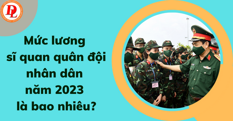 muc-luong-si-quan-quan-doi-nhan-dan-nam-2023-la-bao-nhieu?