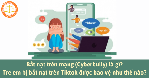 Bắt nạt trên mạng (Cyberbully) là gì? Trẻ em bị bắt nạt trên Tiktok được bảo vệ như thế nào?