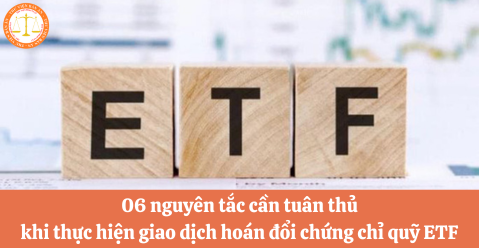 06 nguyên tắc cần tuân thủ khi thực hiện giao dịch hoán đổi chứng chỉ quỹ ETF