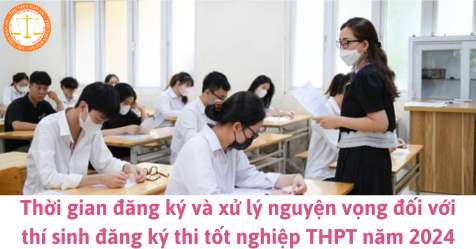Thời gian đăng ký và xử lý nguyện vọng đối với thí sinh đăng ký thi tốt nghiệp THPT năm 2024 