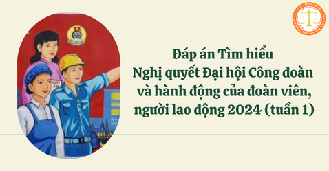 Đáp án Tìm hiểu Nghị quyết Đại hội Công đoàn và hành động của đoàn viên, người lao động 2024 (tuần 1)