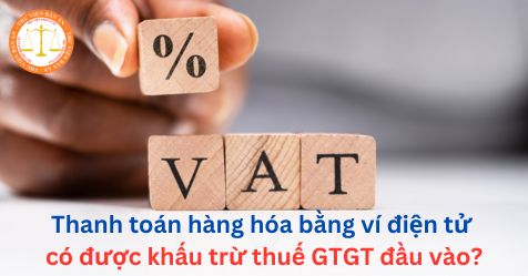 Thanh toán hàng hóa bằng ví điện tử có được khấu trừ thuế GTGT đầu vào?