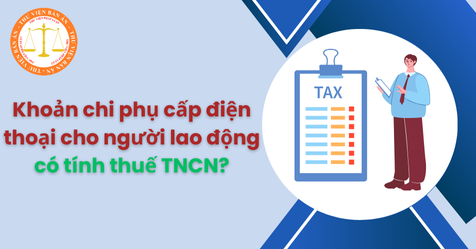 Khoản chi phụ cấp điện thoại cho người lao động có tính thuế TNCN không?