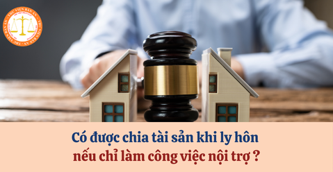 Người vợ có được chia tài sản khi ly hôn nếu chỉ làm công việc nội trợ không?