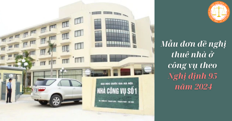 Mẫu đơn đề nghị thuê nhà ở công vụ theo Nghị định 95 năm 2024? Trình tự, thủ tục thuê nhà ở công vụ