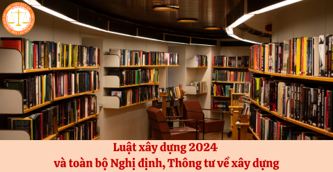 Luật xây dựng 2024 và toàn bộ Nghị định, Thông tư về xây dựng