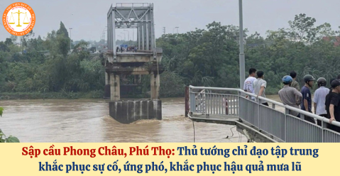 Sập cầu Phong Châu, Phú Thọ: Thủ tướng chỉ đạo tập trung khắc phục sự cố, ứng phó, khắc phục hậu quả mưa lũ