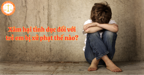 Xâm hại tình dục đối với trẻ em bị xử phạt thế nào? Các bản án liên quan