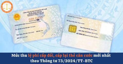 Mức thu lệ phí cấp đổi, cấp lại thẻ căn cước mới nhất theo Thông tư 73/2024/TT-BTC