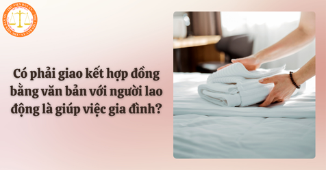 Có phải giao kết hợp đồng bằng văn bản với người lao động là giúp việc gia đình?