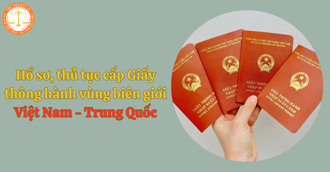 Hồ sơ, thủ tục cấp Giấy thông hành vùng biên giới Việt Nam - Trung Quốc