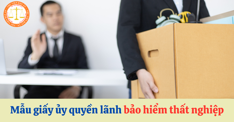 Mẫu giấy ủy quyền lãnh bảo hiểm thất nghiệp mới nhất là mẫu nào? Cách ghi ra sao?