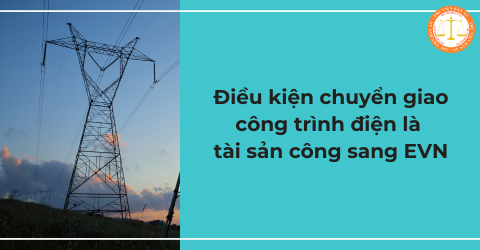 Điều kiện chuyển giao công trình điện là tài sản công sang Tập đoàn Điện lực Việt Nam