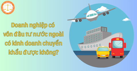 Doanh nghiệp có vốn đầu tư nước ngoài có kinh doanh chuyển khẩu được không?