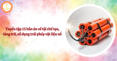 Tuyển tập 15 bản án về tội chế tạo, tàng trữ, sử dụng trái phép vật liệu nổ được xét xử từ 2023 đến 2024
