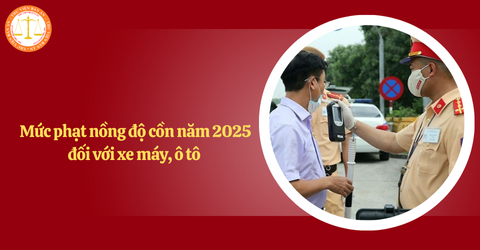 Chính thức: Mức phạt nồng độ cồn năm 2025 đối với xe máy, ô tô 