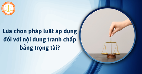 Lựa chọn pháp luật áp dụng đối với nội dung tranh chấp bằng trọng tài?