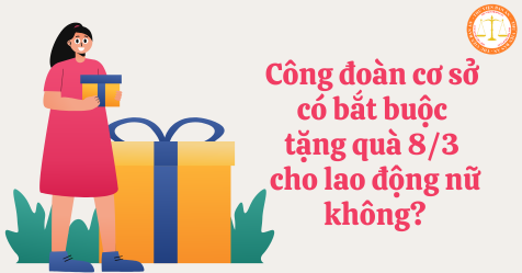 Công đoàn cơ sở có bắt buộc tặng quà 8/3 cho lao động nữ không?