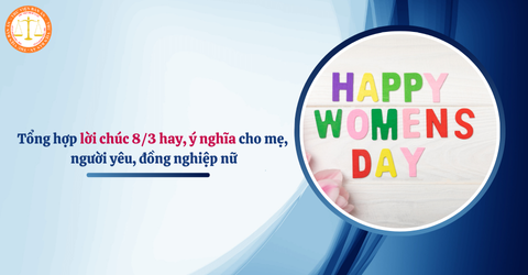 Tổng hợp lời chúc 8/3 hay, ý nghĩa và dễ thương nhất cho mẹ, người yêu, đồng nghiệp nữ