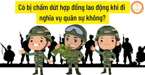 Có bị chấm dứt hợp đồng lao động khi đi nghĩa vụ quân sự không?