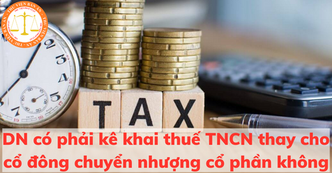 Doanh nghiệp có phải kê khai thuế TNCN thay cho cổ đông chuyển nhượng cổ phần không?