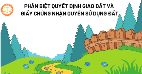 Quyết định giao đất và Giấy chứng nhận quyền sử dụng đất khác nhau thế nào?