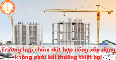 Trường hợp chấm dứt hợp đồng xây dựng không phải bồi thường thiệt hại