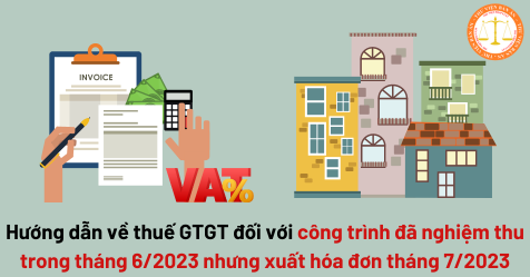 Hướng dẫn về giảm thuế GTGT với công trình đã nghiệm thu trong tháng 6/2023 nhưng xuất hóa đơn tháng 7/2023