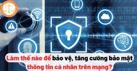 Làm thế nào để bảo vệ, tăng cường bảo mật thông tin cá nhân trên mạng?
