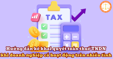 Hướng dẫn kê khai quyết toán thuế TNDN khi doanh nghiệp có hoạt động trên nhiều tỉnh 