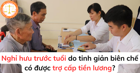 Nghỉ hưu trước tuổi do tinh giảm biên chế có được trợ cấp tiền lương?