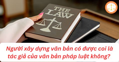 Người xây dựng văn bản quy phạm pháp luật có được coi là tác giả không? 