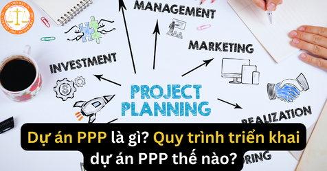 Dự án PPP là gì? Quy trình triển khai dự án PPP thế nào?