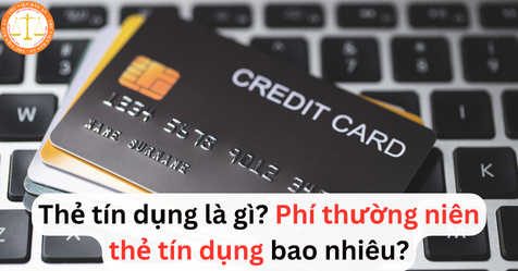 Thẻ tín dụng là gì? Phí thường niên thẻ tín dụng bao nhiêu?