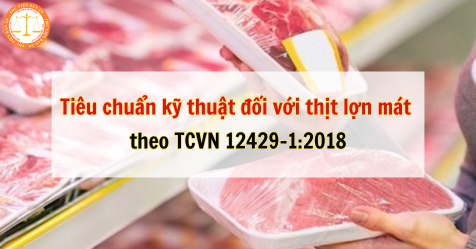 Tiêu chuẩn kỹ thuật đối với thịt lợn mát theo TCVN 12429-1:2018
