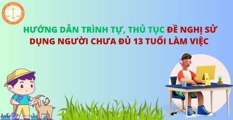 Hướng dẫn trình tự, thủ tục đề nghị sử dụng người chưa đủ 13 tuổi làm việc