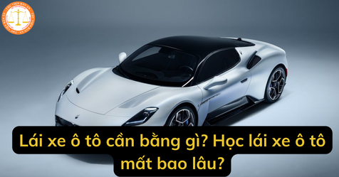 Lái xe ô tô cần bằng gì? Học lái xe ô tô mất bao lâu?