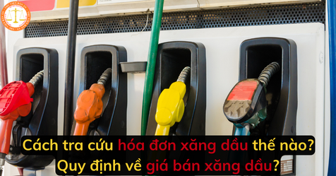 Cách tra cứu hóa đơn xăng dầu thế nào? Quy định về giá bán xăng dầu?
